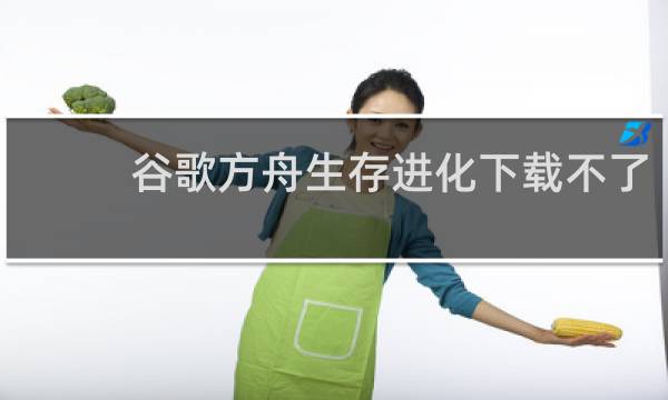 谷歌方舟生存进化下载不了