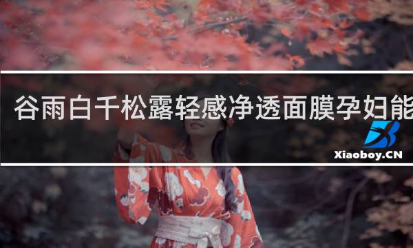 谷雨白千松露轻感净透面膜孕妇能用吗
