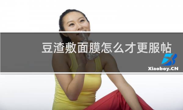 豆渣敷面膜怎么才更服帖