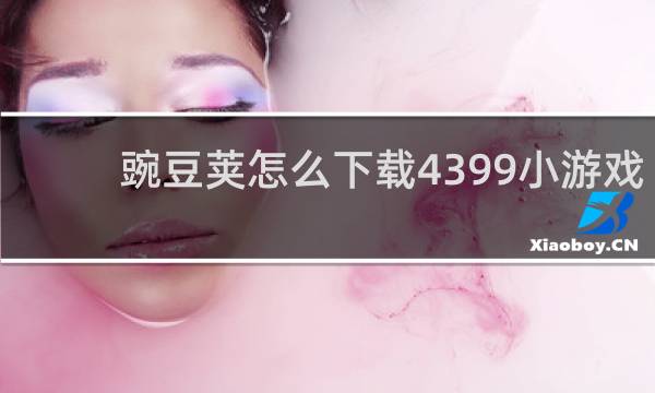 豌豆荚怎么下载4399小游戏