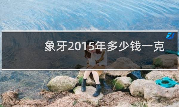 象牙2015年多少钱一克