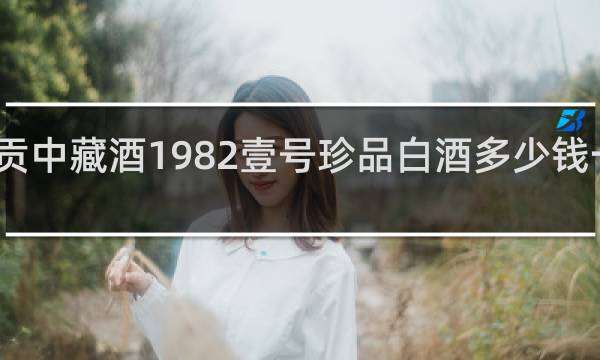 贡中藏酒1982壹号珍品白酒多少钱一瓶啊
