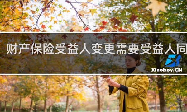 财产保险受益人变更需要受益人同意吗