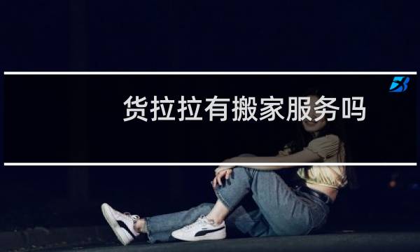 货拉拉有搬家服务吗