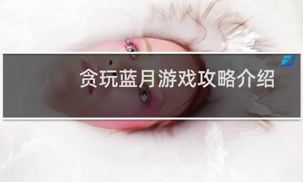 贪玩蓝月游戏攻略介绍