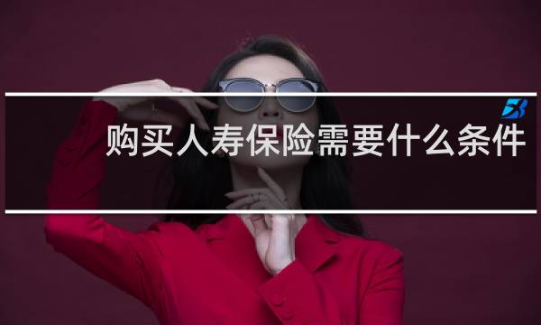 购买人寿保险需要什么条件