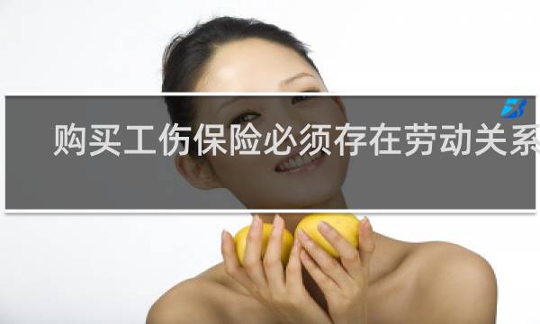 购买工伤保险必须存在劳动关系吗