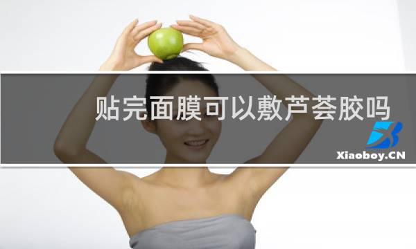 贴完面膜可以敷芦荟胶吗