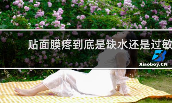 贴面膜疼到底是缺水还是过敏