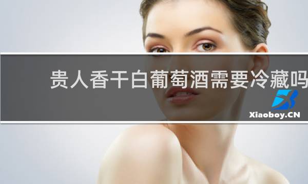贵人香干白葡萄酒需要冷藏吗