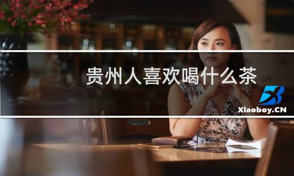 贵州人喜欢喝什么茶