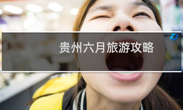 贵州六月旅游攻略
