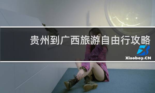 贵州到广西旅游自由行攻略