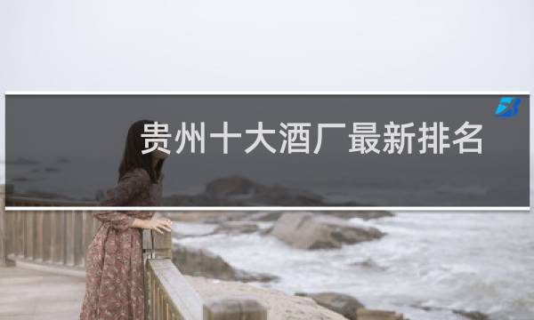 贵州十大酒厂最新排名