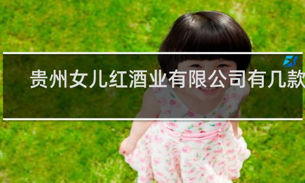 贵州女儿红酒业有限公司有几款酒