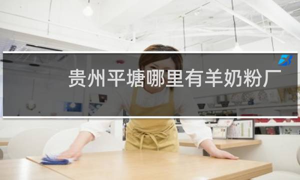 贵州平塘哪里有羊奶粉厂