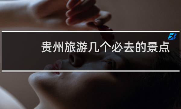 贵州旅游几个必去的景点