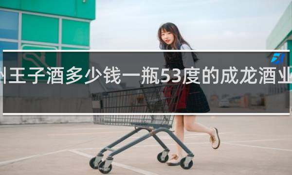 贵州王子酒多少钱一瓶53度的成龙酒业有限公司