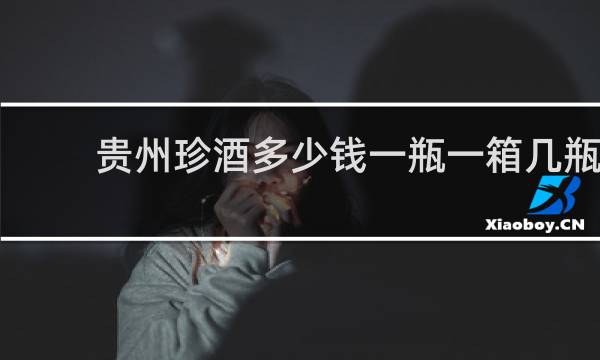 贵州珍酒多少钱一瓶一箱几瓶
