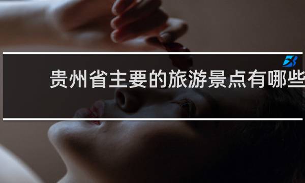 贵州省主要的旅游景点有哪些