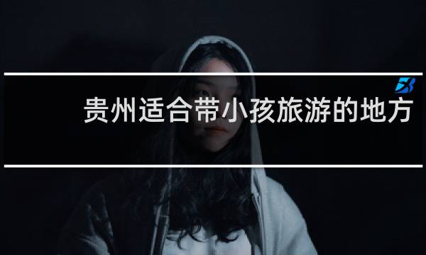 贵州适合带小孩旅游的地方