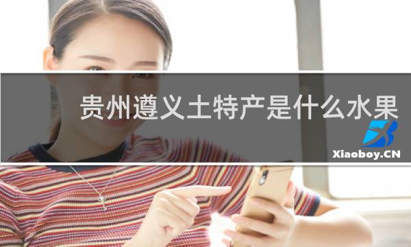 贵州遵义土特产是什么水果