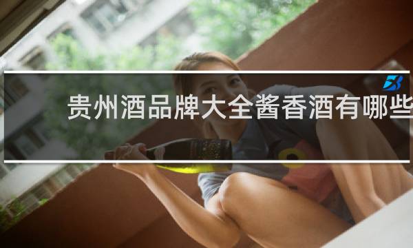 贵州酒品牌大全酱香酒有哪些