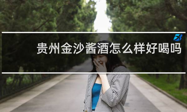 贵州金沙酱酒怎么样好喝吗