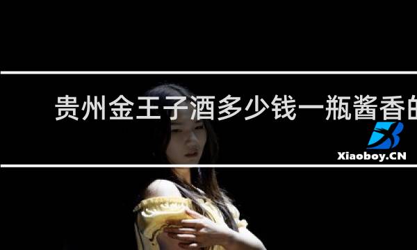 贵州金王子酒多少钱一瓶酱香的