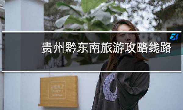 贵州黔东南旅游攻略线路
