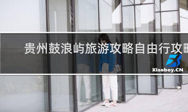 贵州鼓浪屿旅游攻略自由行攻略