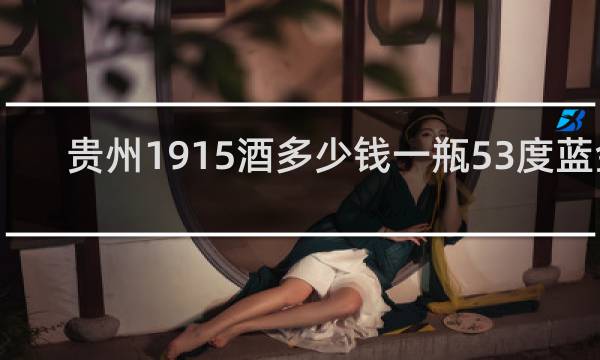 贵州1915酒多少钱一瓶53度蓝金