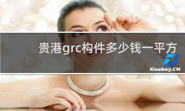 贵港grc构件多少钱一平方