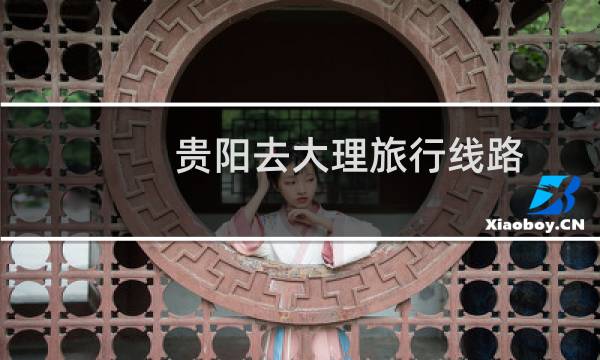 贵阳去大理旅行线路