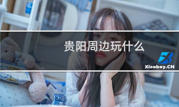 贵阳周边玩什么