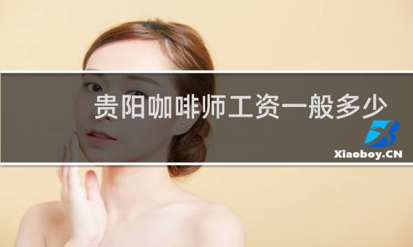贵阳咖啡师工资一般多少