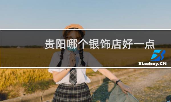 贵阳哪个银饰店好一点