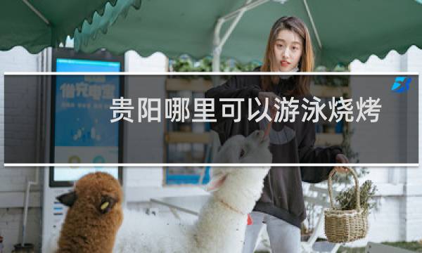 贵阳哪里可以游泳烧烤