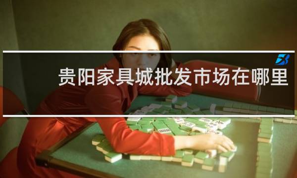 贵阳家具城批发市场在哪里