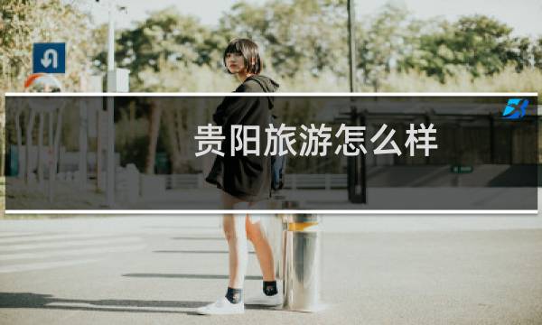 贵阳旅游怎么样