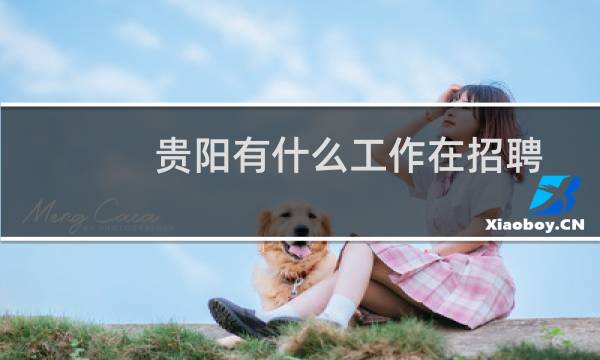 贵阳有什么工作在招聘