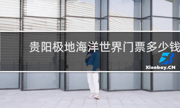 貴陽極地海洋世界門票多少錢
