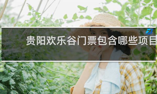 贵阳欢乐谷门票包含哪些项目