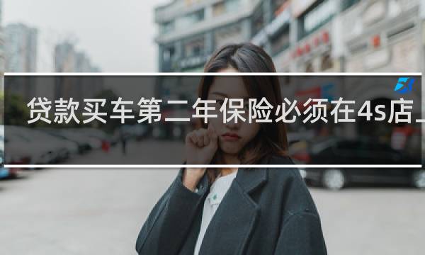 贷款买车第二年保险必须在4s店上吗