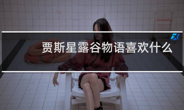 贾斯星露谷物语喜欢什么