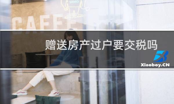 赠送房产过户要交税吗