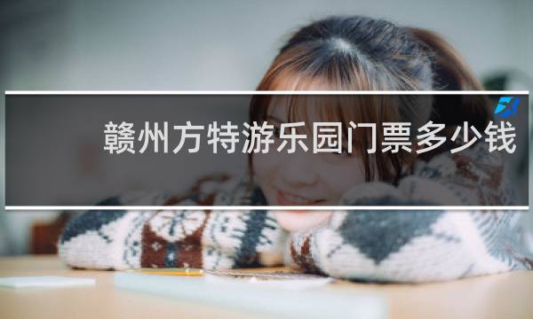赣州方特游乐园门票多少钱