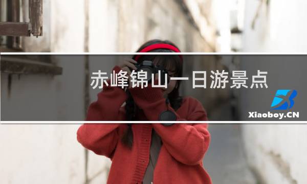 赤峰锦山一日游景点