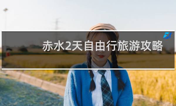 赤水2天自由行旅游攻略