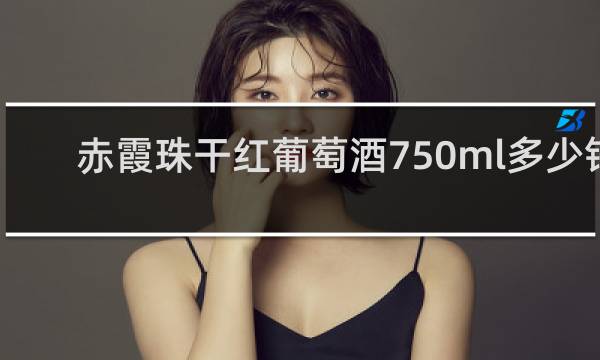 赤霞珠干红葡萄酒750ml多少钱